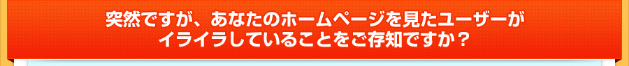 突然ですが、あなたのホームページを見たユーザーがイライラしていることをご存知ですか？ 