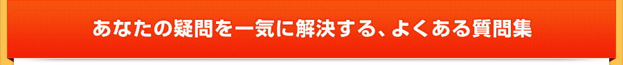 あなたの疑問を一気に解決する、よくある質問集