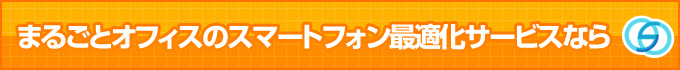 まるごとオフィスのスマートフォン最適化サービスなら まるごとオフィスのスマートフォン最適化サービスなら